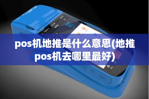 pos机地推是什么意思(地推pos机去哪里最好)