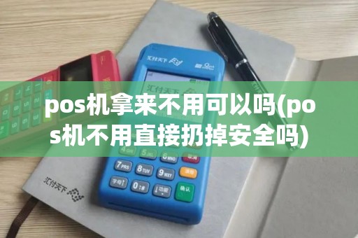 pos机拿来不用可以吗(pos机不用直接扔掉安全吗)