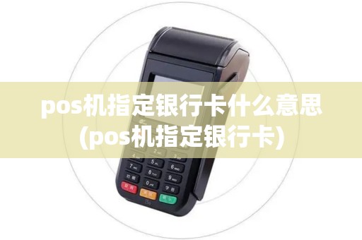 pos机指定银行卡什么意思(pos机指定银行卡)