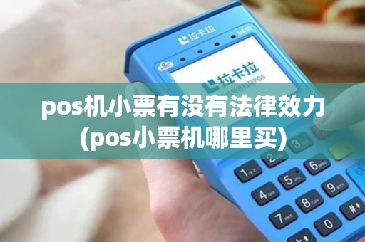 pos机小票有没有法律效力(pos小票机哪里买)