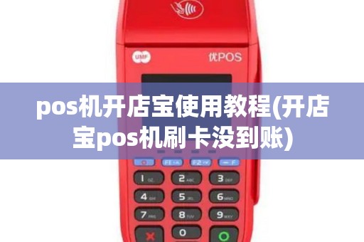 pos机开店宝使用教程(开店宝pos机刷卡没到账)