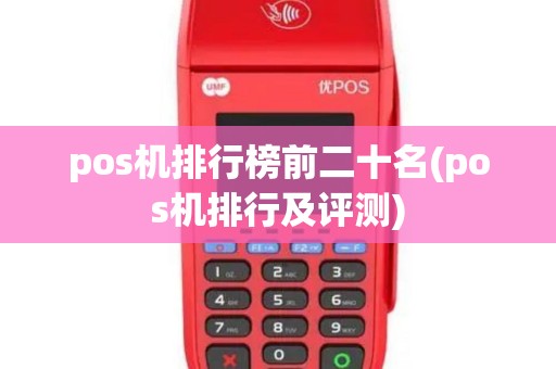 pos机排行榜前二十名(pos机排行及评测)