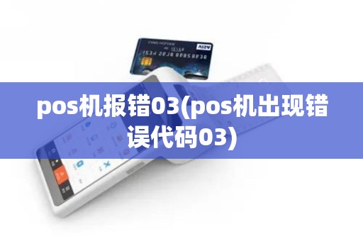 pos机报错03(pos机出现错误代码03)