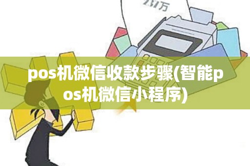 pos机微信收款步骤(智能pos机微信小程序)