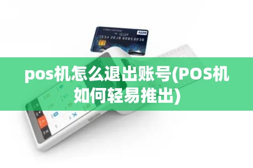 pos机怎么退出账号(POS机如何轻易推出)