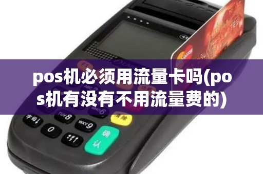 pos机必须用流量卡吗(pos机有没有不用流量费的)