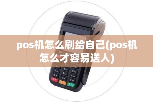 pos机怎么刷给自己(pos机怎么才容易送人)