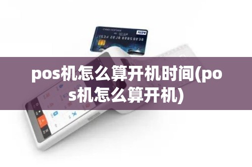 pos机怎么算开机时间(pos机怎么算开机)