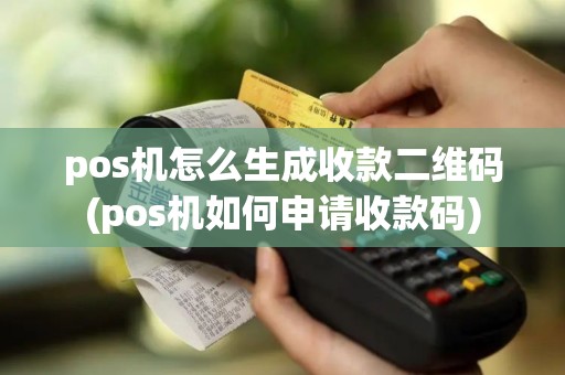 pos机怎么生成收款二维码(pos机如何申请收款码)