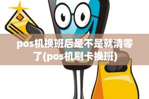 pos机换班后是不是就清零了(pos机刷卡换班)