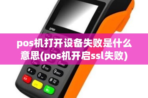 pos机打开设备失败是什么意思(pos机开启ssl失败)