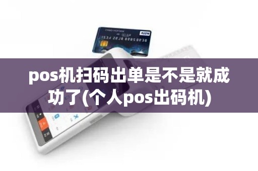 pos机扫码出单是不是就成功了(个人pos出码机)