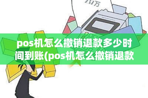 pos机怎么撤销退款多少时间到账(pos机怎么撤销退款流程)