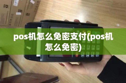 pos机怎么免密支付(pos机怎么免密)