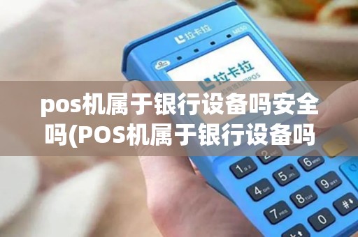 pos机属于银行设备吗安全吗(POS机属于银行设备吗)