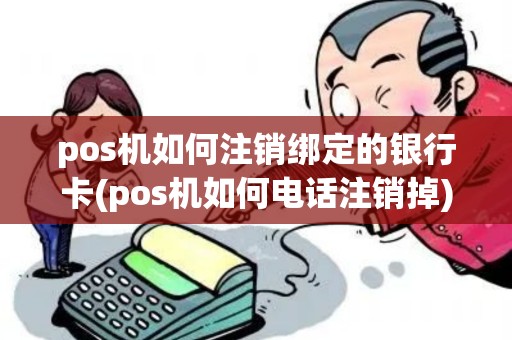 pos机如何注销绑定的银行卡(pos机如何电话注销掉)