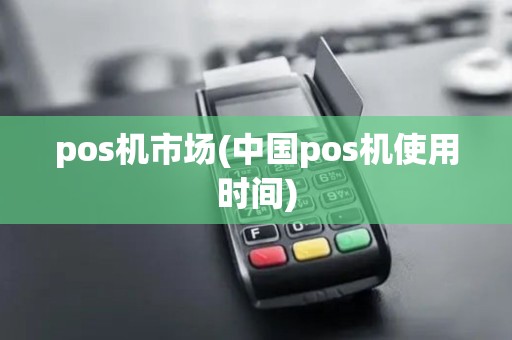 pos机市场(中国pos机使用时间)