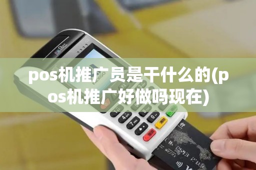 pos机推广员是干什么的(pos机推广好做吗现在)