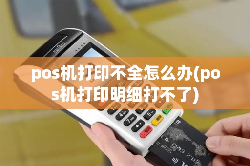 pos机打印不全怎么办(pos机打印明细打不了)