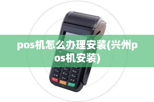 pos机怎么办理安装(兴州pos机安装)