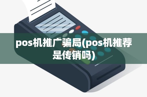 pos机推广骗局(pos机推荐是传销吗)