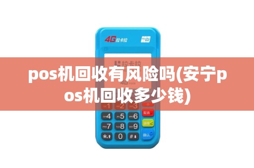 pos机回收有风险吗(安宁pos机回收多少钱)