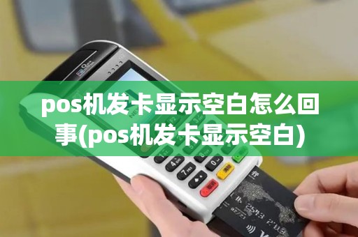 pos机发卡显示空白怎么回事(pos机发卡显示空白)