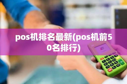 pos机排名最新(pos机前50名排行)