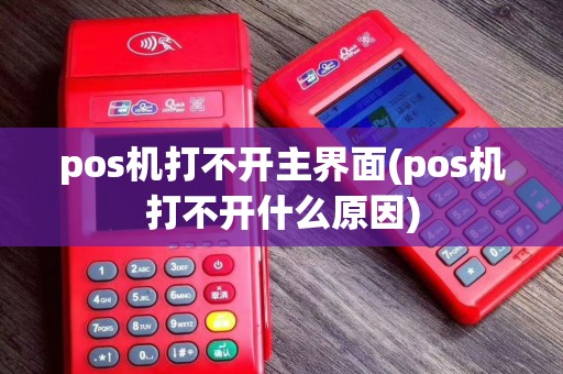 pos机打不开主界面(pos机打不开什么原因)
