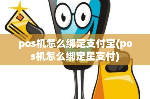 pos机怎么绑定支付宝(pos机怎么绑定星支付)
