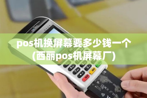 pos机换屏幕要多少钱一个(西丽pos机屏幕厂)
