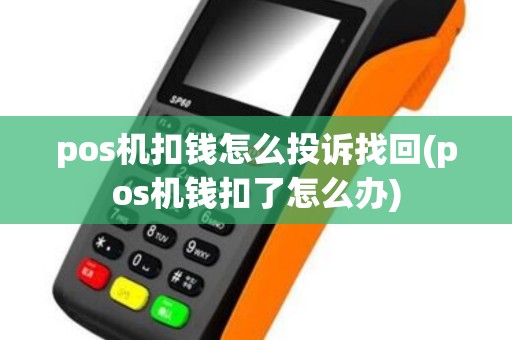pos机扣钱怎么投诉找回(pos机钱扣了怎么办)
