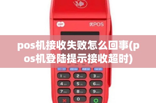 pos机接收失败怎么回事(pos机登陆提示接收超时)
