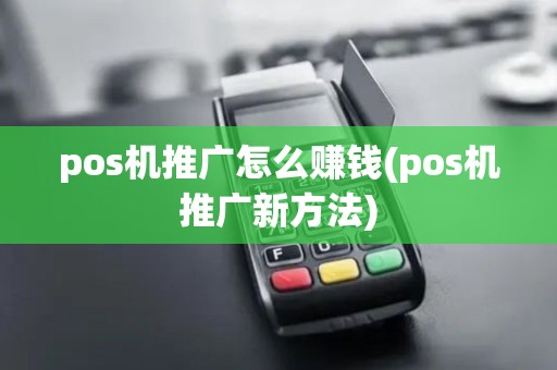 pos机推广怎么赚钱(pos机推广新方法)