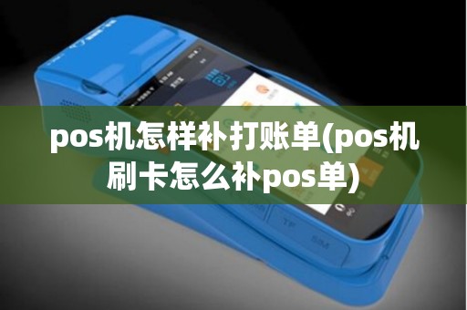 pos机怎样补打账单(pos机刷卡怎么补pos单)