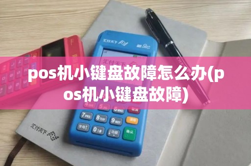 pos机小键盘故障怎么办(pos机小键盘故障)