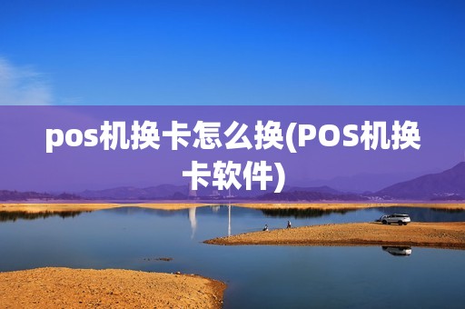pos机换卡怎么换(POS机换卡软件)