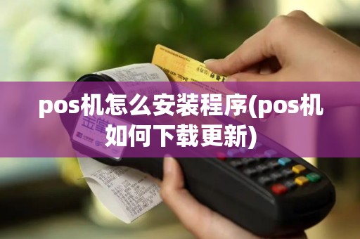 pos机怎么安装程序(pos机如何下载更新)