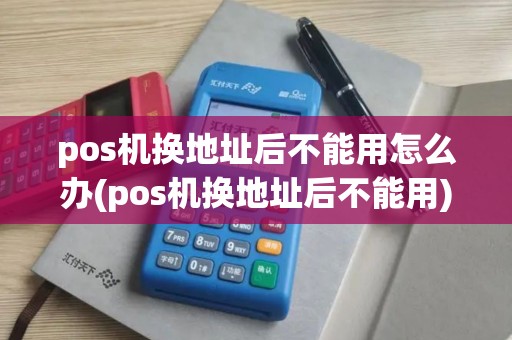 pos机换地址后不能用怎么办(pos机换地址后不能用)