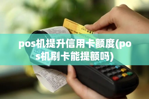pos机提升信用卡额度(pos机刷卡能提额吗)