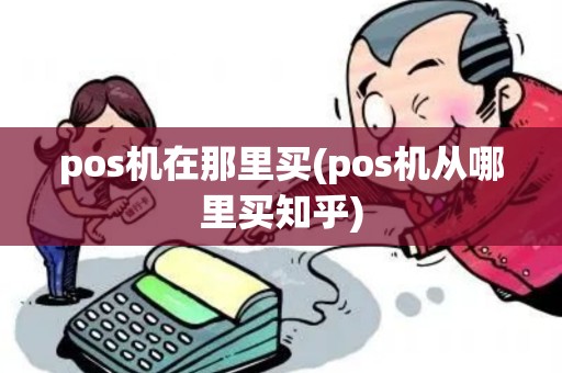 pos机在那里买(pos机从哪里买知乎)