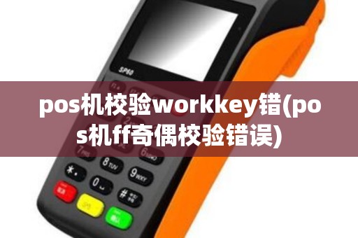 pos机校验workkey错(pos机ff奇偶校验错误)