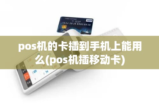 pos机的卡插到手机上能用么(pos机插移动卡)