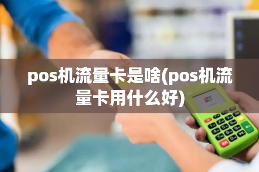 pos机流量卡是啥(pos机流量卡用什么好)