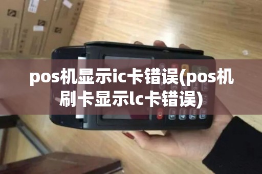 pos机显示ic卡错误(pos机刷卡显示lc卡错误)