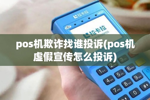 pos机欺诈找谁投诉(pos机虚假宣传怎么投诉)