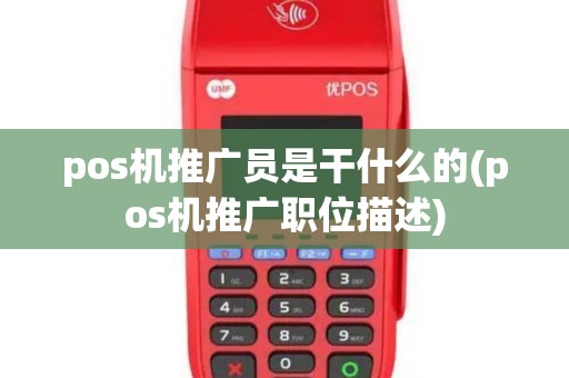 pos机推广员是干什么的(pos机推广职位描述)