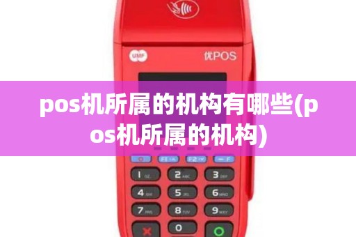 pos机所属的机构有哪些(pos机所属的机构)