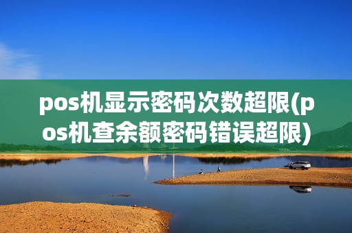 pos机显示密码次数超限(pos机查余额密码错误超限)