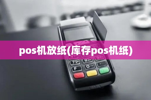 pos机放纸(库存pos机纸)